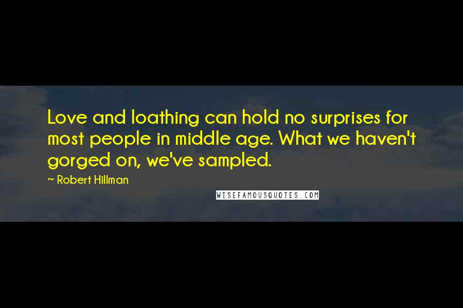 Robert Hillman Quotes: Love and loathing can hold no surprises for most people in middle age. What we haven't gorged on, we've sampled.