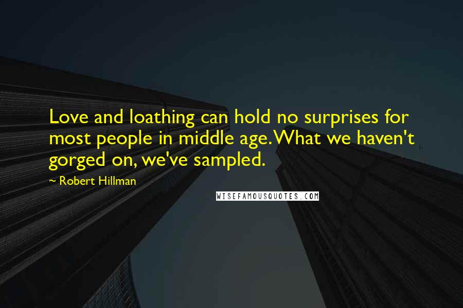 Robert Hillman Quotes: Love and loathing can hold no surprises for most people in middle age. What we haven't gorged on, we've sampled.
