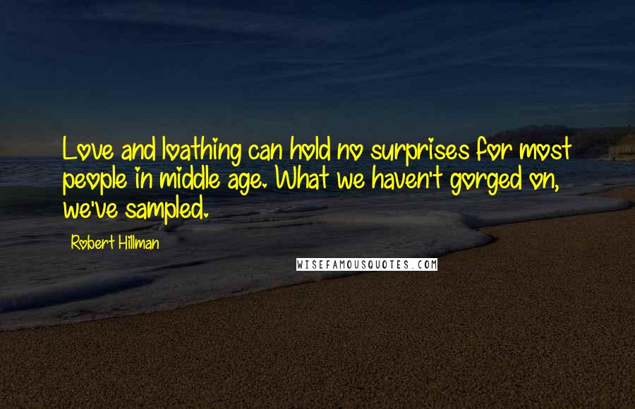 Robert Hillman Quotes: Love and loathing can hold no surprises for most people in middle age. What we haven't gorged on, we've sampled.