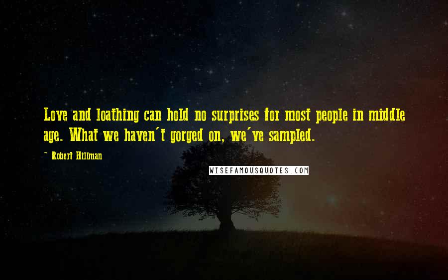 Robert Hillman Quotes: Love and loathing can hold no surprises for most people in middle age. What we haven't gorged on, we've sampled.
