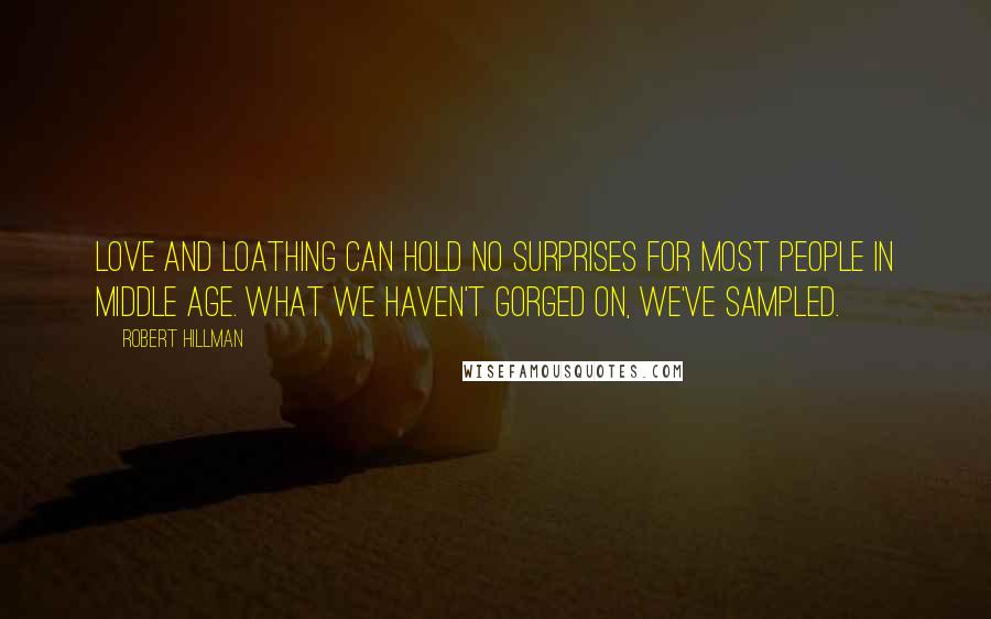 Robert Hillman Quotes: Love and loathing can hold no surprises for most people in middle age. What we haven't gorged on, we've sampled.