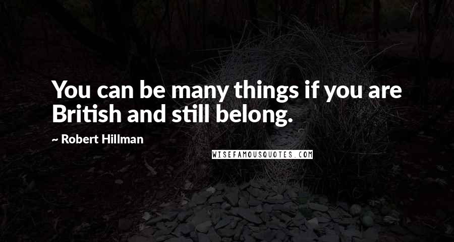 Robert Hillman Quotes: You can be many things if you are British and still belong.