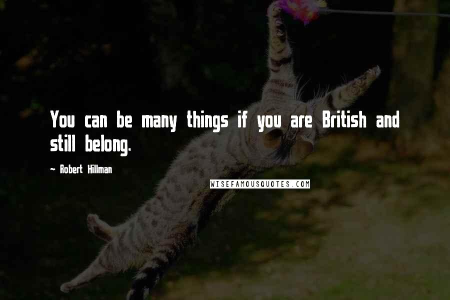 Robert Hillman Quotes: You can be many things if you are British and still belong.