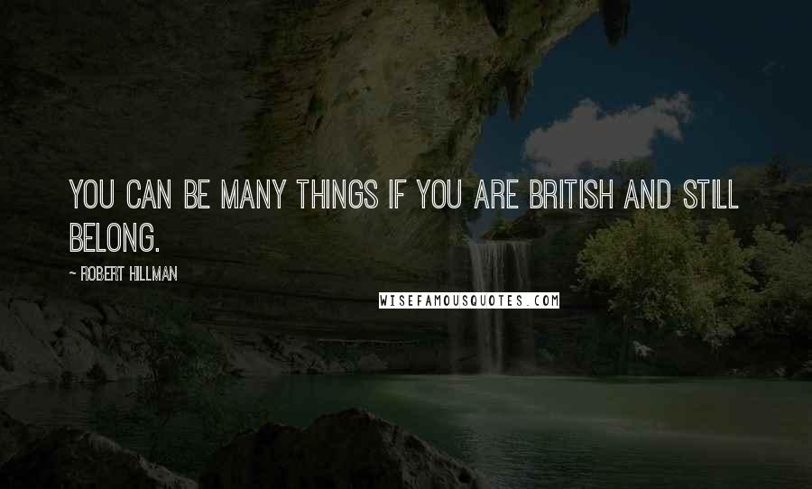 Robert Hillman Quotes: You can be many things if you are British and still belong.