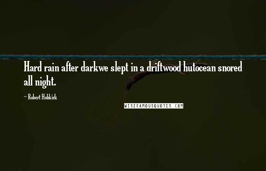 Robert Hobkirk Quotes: Hard rain after darkwe slept in a driftwood hutocean snored all night.