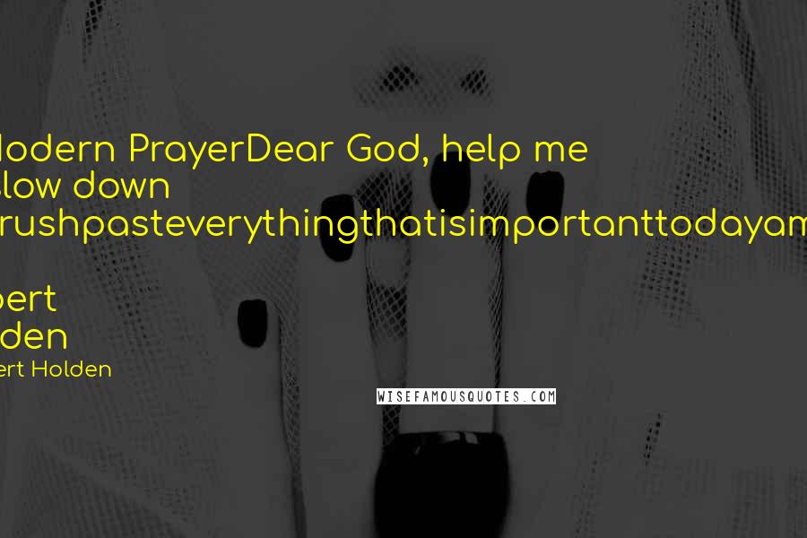 Robert Holden Quotes: A Modern PrayerDear God, help me to slow down notrushpasteverythingthatisimportanttodayamen.  Robert Holden