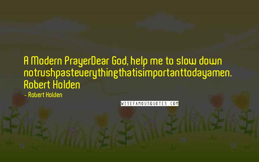 Robert Holden Quotes: A Modern PrayerDear God, help me to slow down notrushpasteverythingthatisimportanttodayamen.  Robert Holden