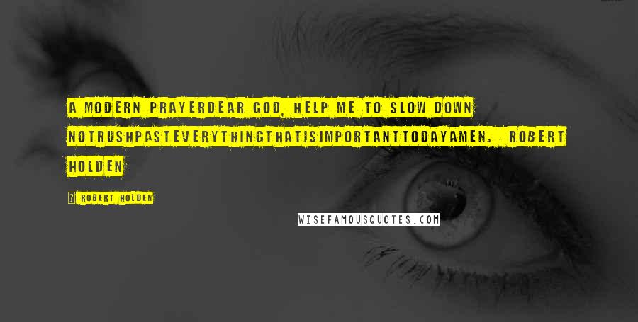Robert Holden Quotes: A Modern PrayerDear God, help me to slow down notrushpasteverythingthatisimportanttodayamen.  Robert Holden