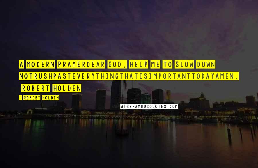 Robert Holden Quotes: A Modern PrayerDear God, help me to slow down notrushpasteverythingthatisimportanttodayamen.  Robert Holden