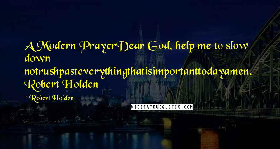 Robert Holden Quotes: A Modern PrayerDear God, help me to slow down notrushpasteverythingthatisimportanttodayamen.  Robert Holden