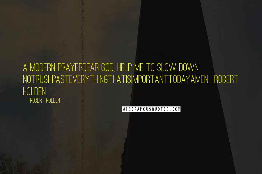 Robert Holden Quotes: A Modern PrayerDear God, help me to slow down notrushpasteverythingthatisimportanttodayamen.  Robert Holden