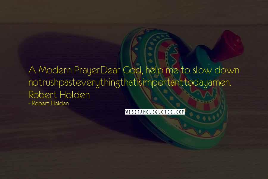 Robert Holden Quotes: A Modern PrayerDear God, help me to slow down notrushpasteverythingthatisimportanttodayamen.  Robert Holden