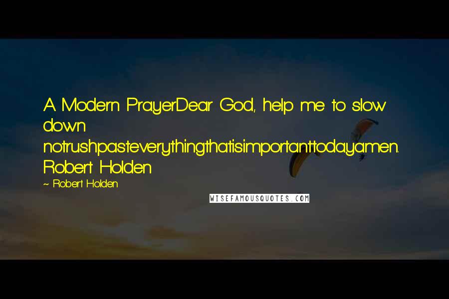 Robert Holden Quotes: A Modern PrayerDear God, help me to slow down notrushpasteverythingthatisimportanttodayamen.  Robert Holden