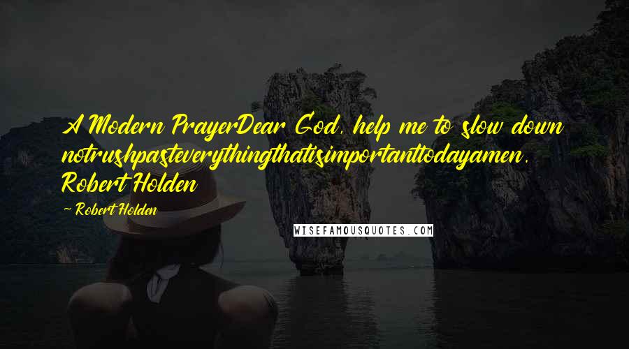 Robert Holden Quotes: A Modern PrayerDear God, help me to slow down notrushpasteverythingthatisimportanttodayamen.  Robert Holden