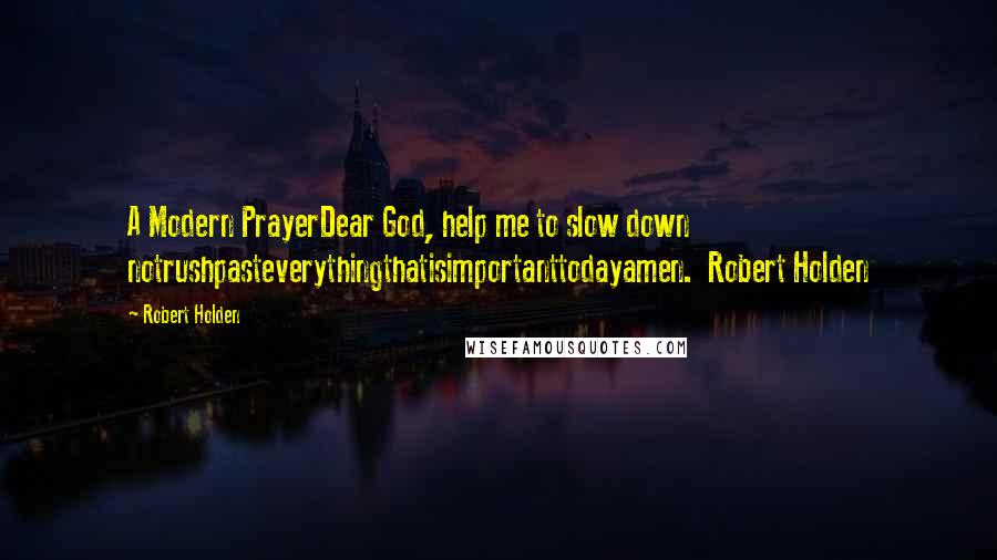 Robert Holden Quotes: A Modern PrayerDear God, help me to slow down notrushpasteverythingthatisimportanttodayamen.  Robert Holden