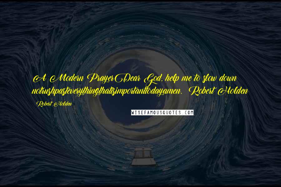 Robert Holden Quotes: A Modern PrayerDear God, help me to slow down notrushpasteverythingthatisimportanttodayamen.  Robert Holden