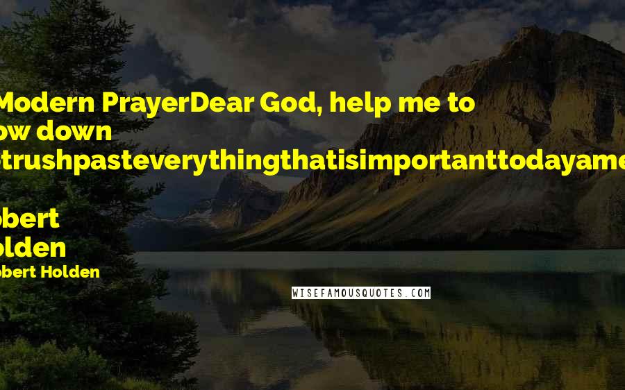 Robert Holden Quotes: A Modern PrayerDear God, help me to slow down notrushpasteverythingthatisimportanttodayamen.  Robert Holden