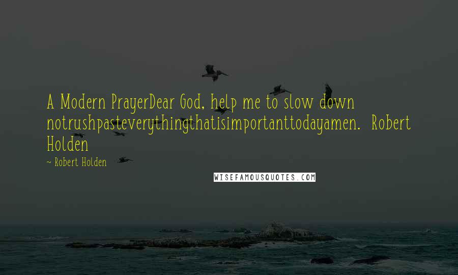 Robert Holden Quotes: A Modern PrayerDear God, help me to slow down notrushpasteverythingthatisimportanttodayamen.  Robert Holden