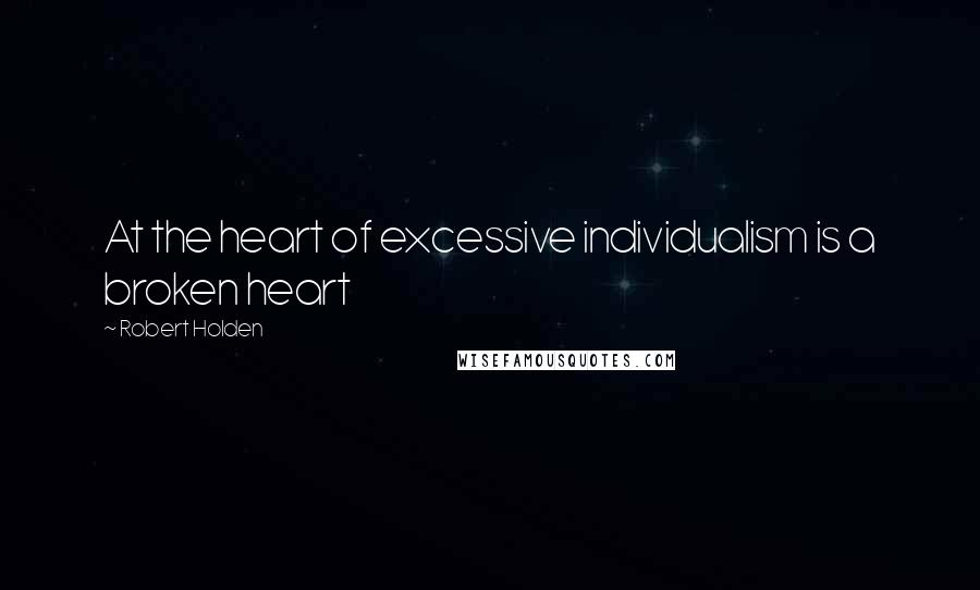 Robert Holden Quotes: At the heart of excessive individualism is a broken heart