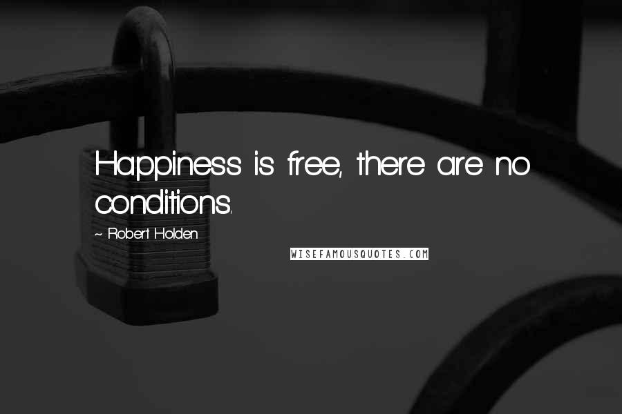 Robert Holden Quotes: Happiness is free, there are no conditions.