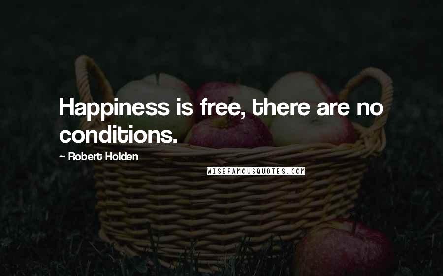 Robert Holden Quotes: Happiness is free, there are no conditions.