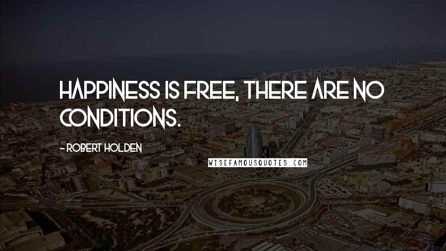 Robert Holden Quotes: Happiness is free, there are no conditions.