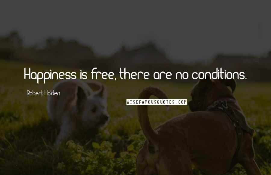 Robert Holden Quotes: Happiness is free, there are no conditions.