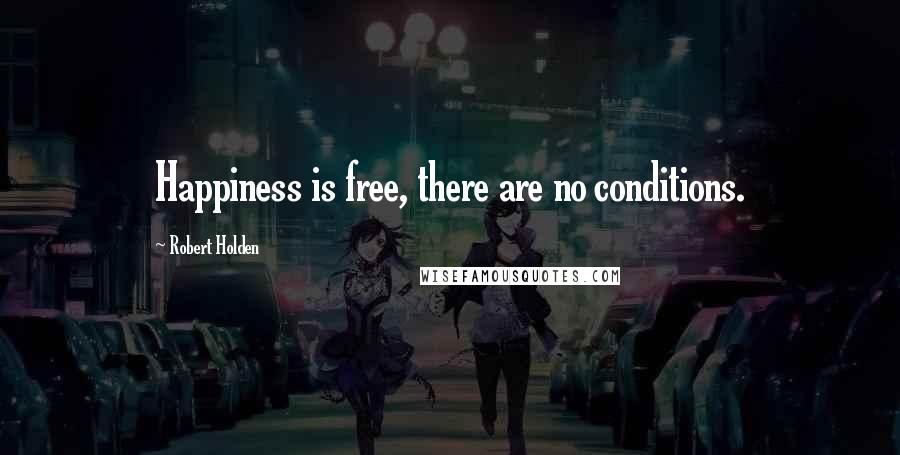 Robert Holden Quotes: Happiness is free, there are no conditions.