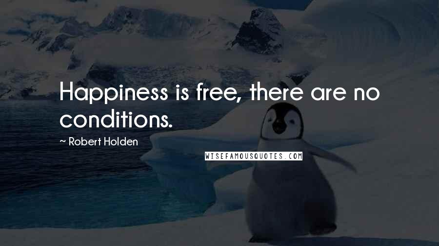 Robert Holden Quotes: Happiness is free, there are no conditions.