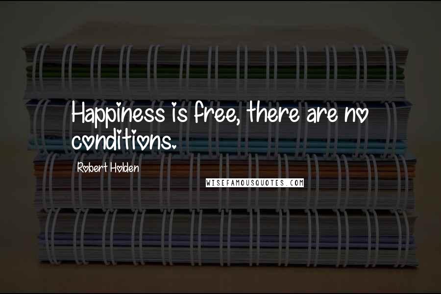 Robert Holden Quotes: Happiness is free, there are no conditions.