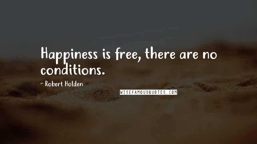 Robert Holden Quotes: Happiness is free, there are no conditions.