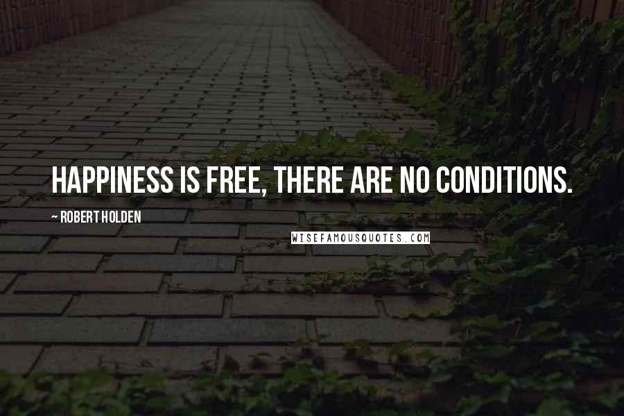 Robert Holden Quotes: Happiness is free, there are no conditions.