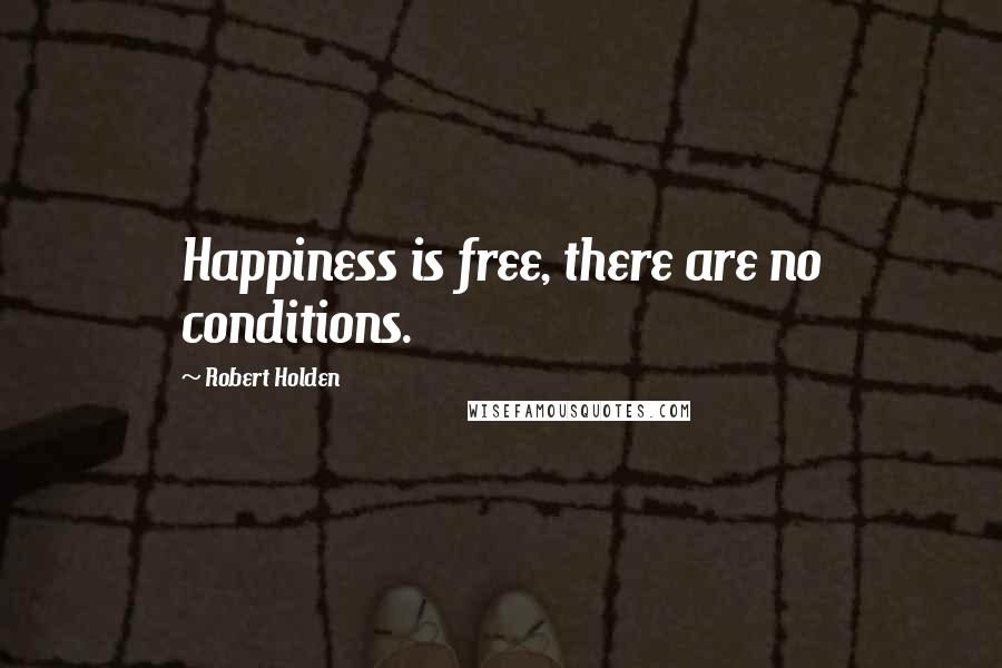 Robert Holden Quotes: Happiness is free, there are no conditions.