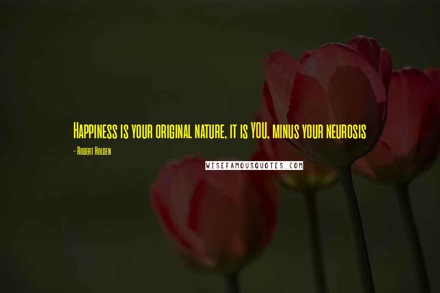 Robert Holden Quotes: Happiness is your original nature, it is YOU, minus your neurosis