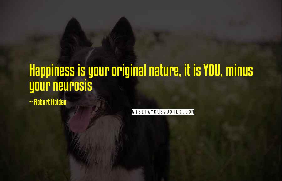 Robert Holden Quotes: Happiness is your original nature, it is YOU, minus your neurosis