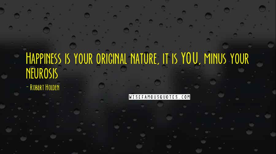 Robert Holden Quotes: Happiness is your original nature, it is YOU, minus your neurosis