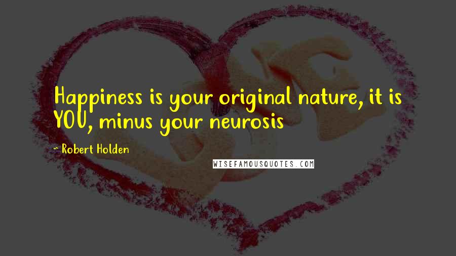 Robert Holden Quotes: Happiness is your original nature, it is YOU, minus your neurosis