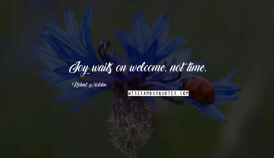 Robert Holden Quotes: Joy waits on welcome, not time.