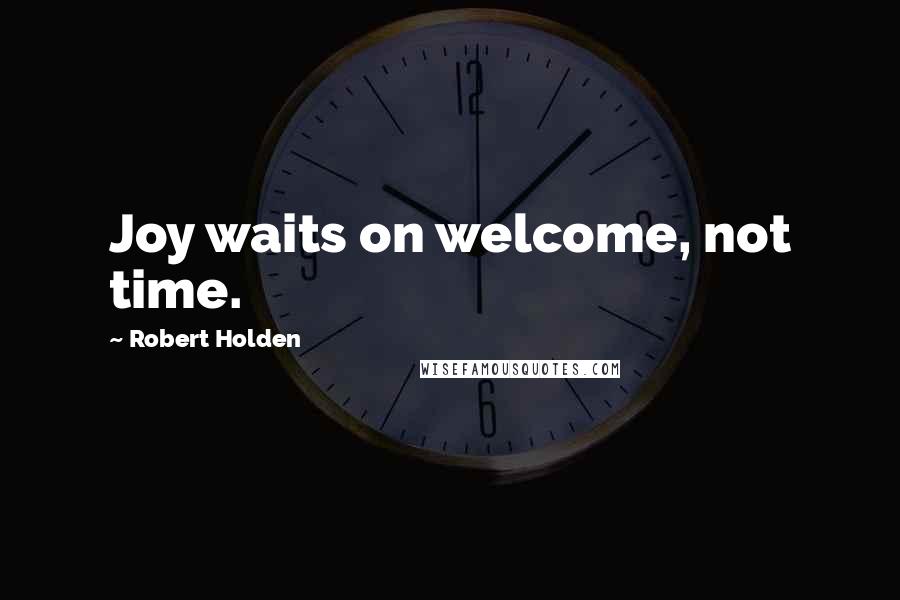 Robert Holden Quotes: Joy waits on welcome, not time.