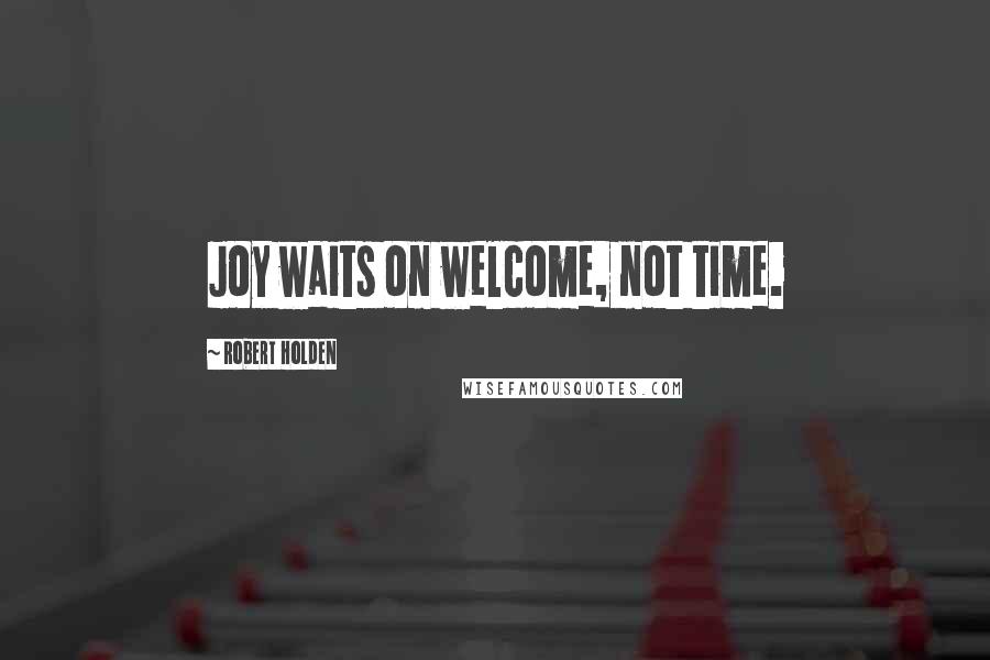 Robert Holden Quotes: Joy waits on welcome, not time.