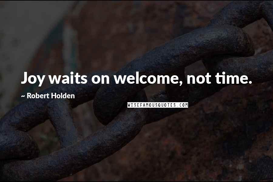 Robert Holden Quotes: Joy waits on welcome, not time.