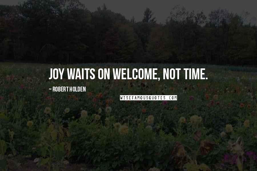 Robert Holden Quotes: Joy waits on welcome, not time.