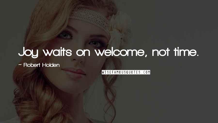 Robert Holden Quotes: Joy waits on welcome, not time.