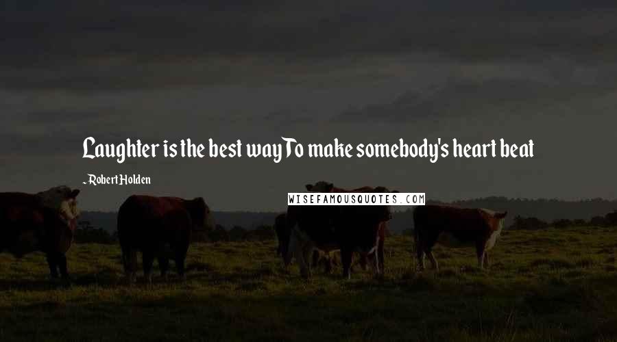 Robert Holden Quotes: Laughter is the best way To make somebody's heart beat