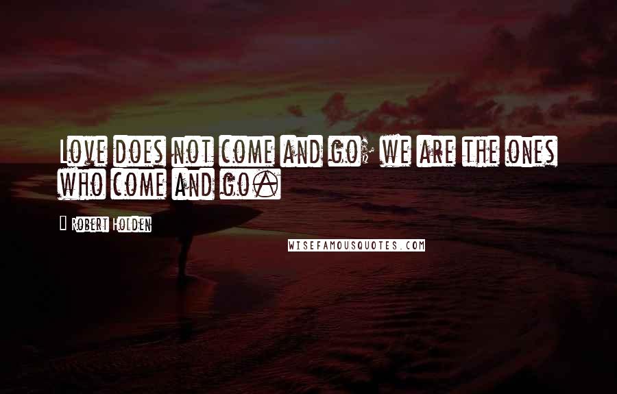 Robert Holden Quotes: Love does not come and go; we are the ones who come and go.