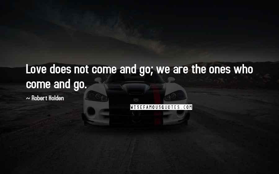 Robert Holden Quotes: Love does not come and go; we are the ones who come and go.