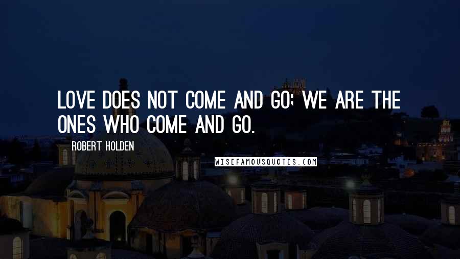 Robert Holden Quotes: Love does not come and go; we are the ones who come and go.