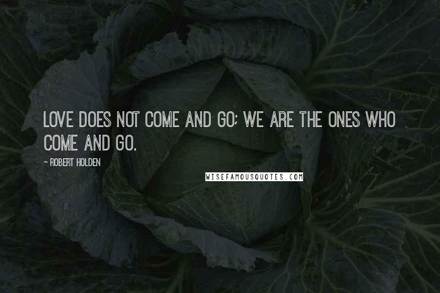 Robert Holden Quotes: Love does not come and go; we are the ones who come and go.