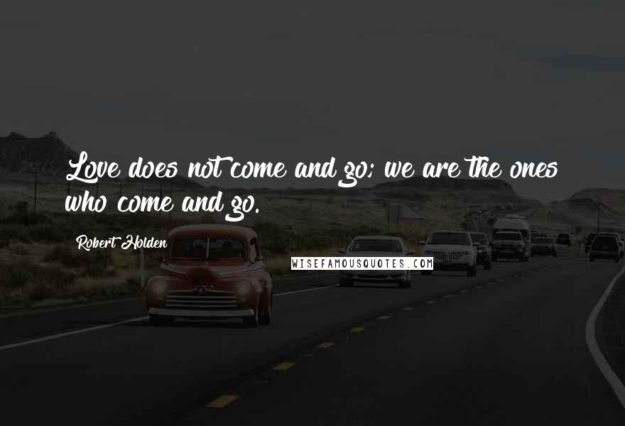 Robert Holden Quotes: Love does not come and go; we are the ones who come and go.