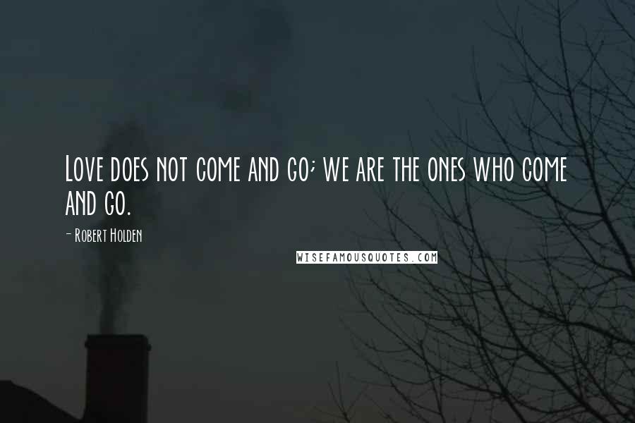 Robert Holden Quotes: Love does not come and go; we are the ones who come and go.